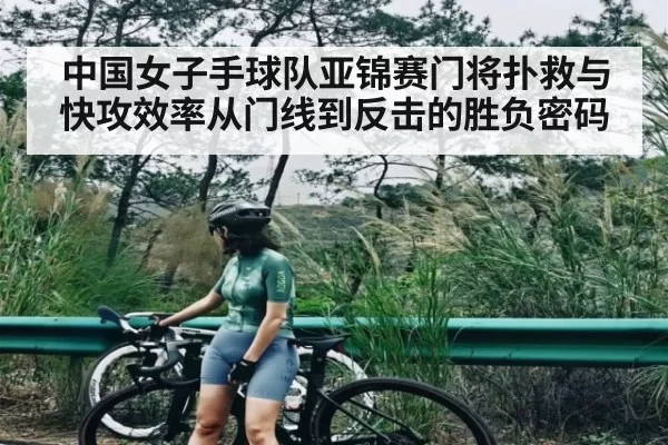 中国女子手球队亚锦赛门将扑救与快攻效率从门线到反击的胜负密码